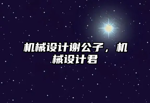 機械設計謝公子,，機械設計君