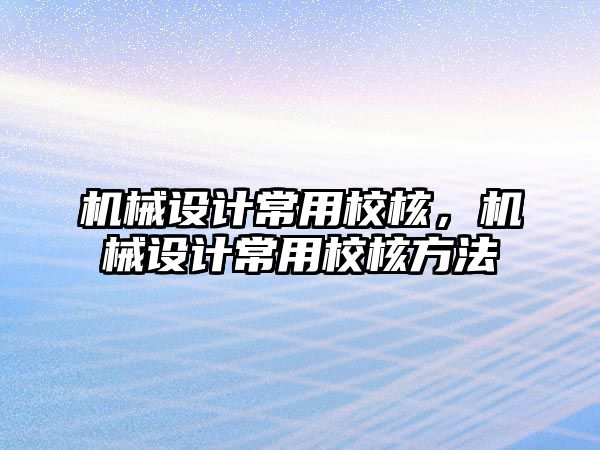 機械設(shè)計常用校核，機械設(shè)計常用校核方法