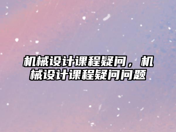 機械設(shè)計課程疑問，機械設(shè)計課程疑問問題