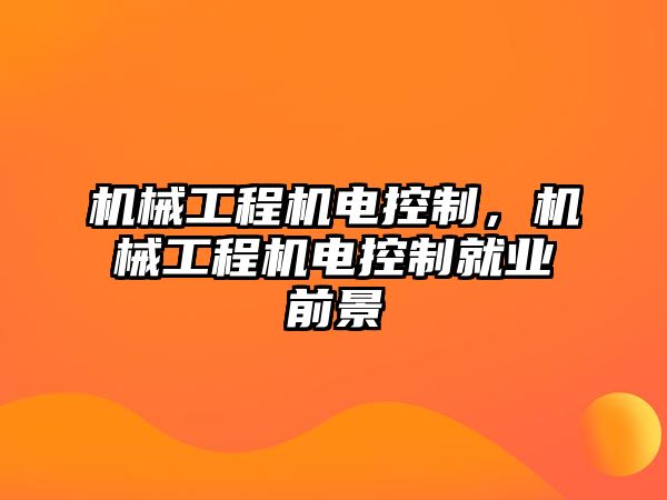 機(jī)械工程機(jī)電控制,，機(jī)械工程機(jī)電控制就業(yè)前景