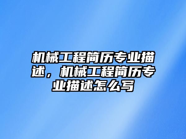 機械工程簡歷專業(yè)描述,，機械工程簡歷專業(yè)描述怎么寫