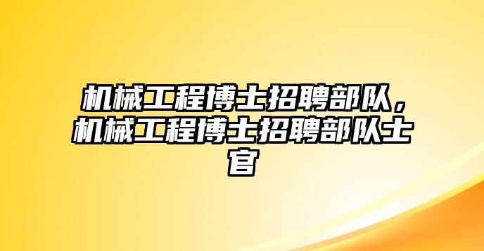 機(jī)械工程博士招聘部隊(duì),，機(jī)械工程博士招聘部隊(duì)士官