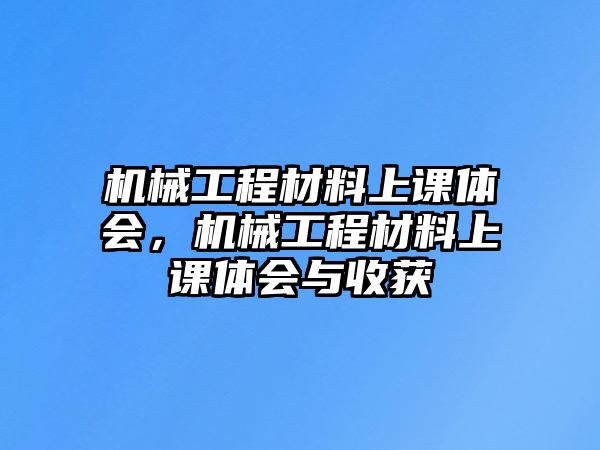 機械工程材料上課體會,，機械工程材料上課體會與收獲