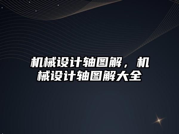 機械設計軸圖解,，機械設計軸圖解大全