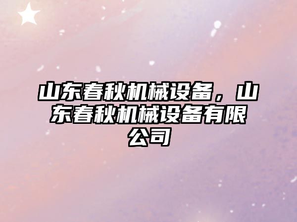 山東春秋機(jī)械設(shè)備,，山東春秋機(jī)械設(shè)備有限公司