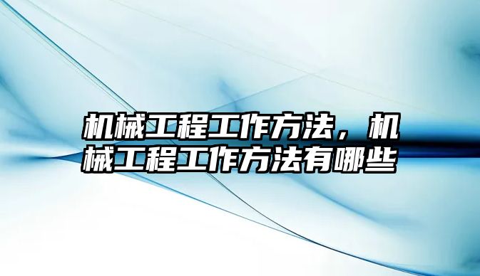 機(jī)械工程工作方法,，機(jī)械工程工作方法有哪些