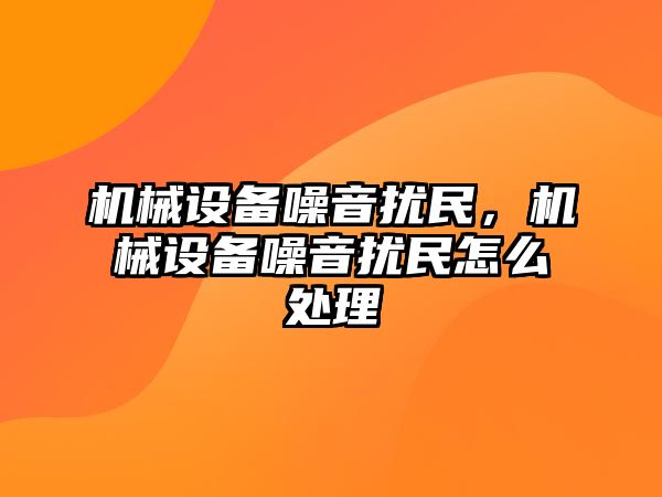 機(jī)械設(shè)備噪音擾民,，機(jī)械設(shè)備噪音擾民怎么處理