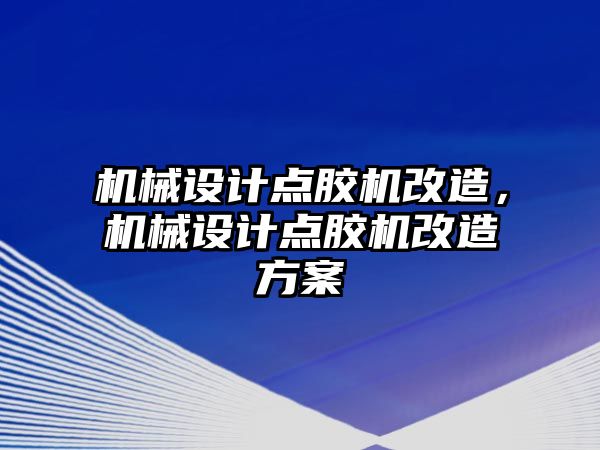 機(jī)械設(shè)計(jì)點(diǎn)膠機(jī)改造,，機(jī)械設(shè)計(jì)點(diǎn)膠機(jī)改造方案