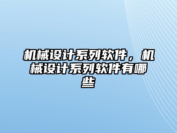 機(jī)械設(shè)計(jì)系列軟件,，機(jī)械設(shè)計(jì)系列軟件有哪些