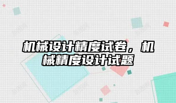 機械設(shè)計精度試卷,，機械精度設(shè)計試題