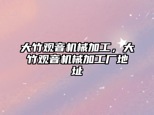 大竹觀音機械加工,，大竹觀音機械加工廠地址