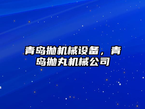 青島拋機械設備,，青島拋丸機械公司