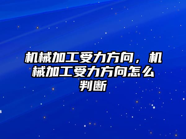 機械加工受力方向,，機械加工受力方向怎么判斷