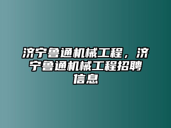 濟寧魯通機械工程,，濟寧魯通機械工程招聘信息