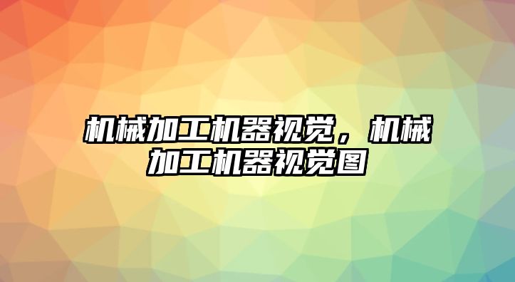 機械加工機器視覺,，機械加工機器視覺圖