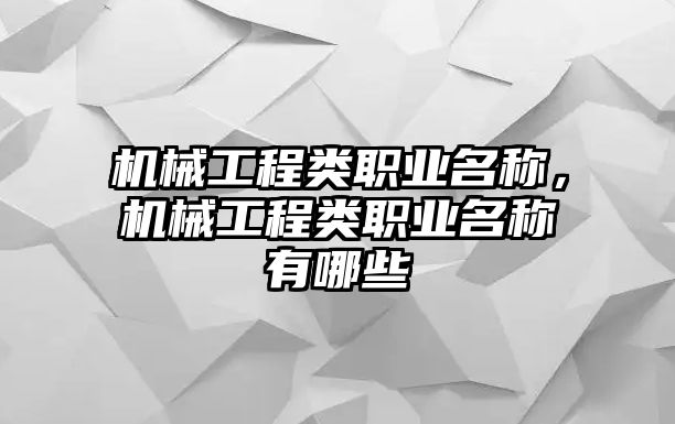 機(jī)械工程類職業(yè)名稱,，機(jī)械工程類職業(yè)名稱有哪些