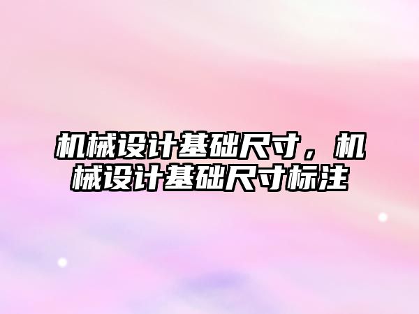 機械設計基礎尺寸,，機械設計基礎尺寸標注