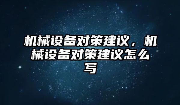 機械設(shè)備對策建議,，機械設(shè)備對策建議怎么寫