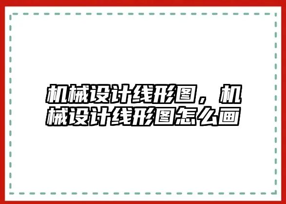 機械設計線形圖,，機械設計線形圖怎么畫