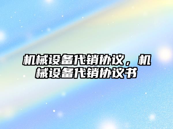 機械設備代銷協(xié)議,，機械設備代銷協(xié)議書