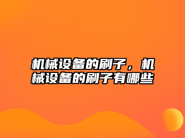 機(jī)械設(shè)備的刷子,，機(jī)械設(shè)備的刷子有哪些