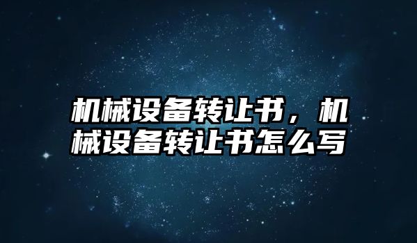 機械設(shè)備轉(zhuǎn)讓書，機械設(shè)備轉(zhuǎn)讓書怎么寫