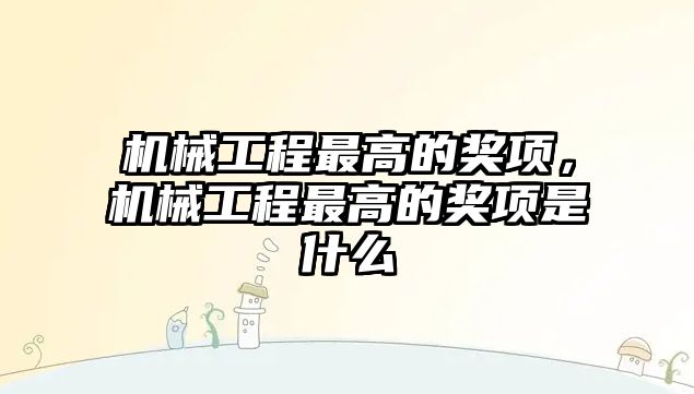 機械工程最高的獎項,，機械工程最高的獎項是什么