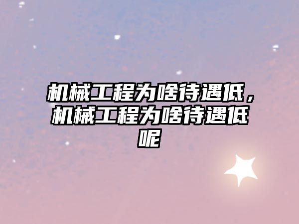 機械工程為啥待遇低,，機械工程為啥待遇低呢