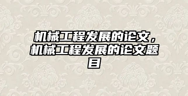 機(jī)械工程發(fā)展的論文,，機(jī)械工程發(fā)展的論文題目