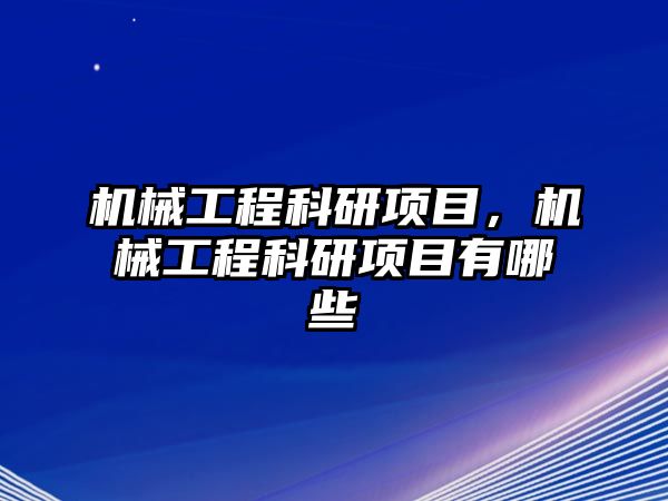 機(jī)械工程科研項目,，機(jī)械工程科研項目有哪些