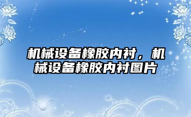 機(jī)械設(shè)備橡膠內(nèi)襯,，機(jī)械設(shè)備橡膠內(nèi)襯圖片