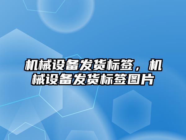 機械設備發(fā)貨標簽，機械設備發(fā)貨標簽圖片