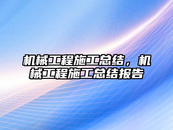 機械工程施工總結(jié)，機械工程施工總結(jié)報告