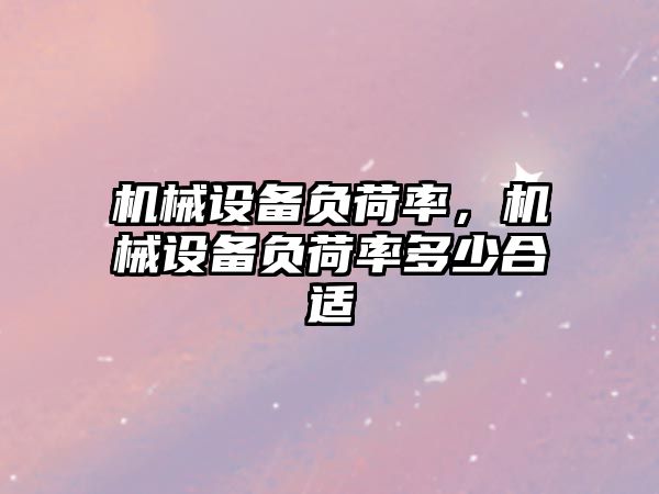 機械設備負荷率，機械設備負荷率多少合適