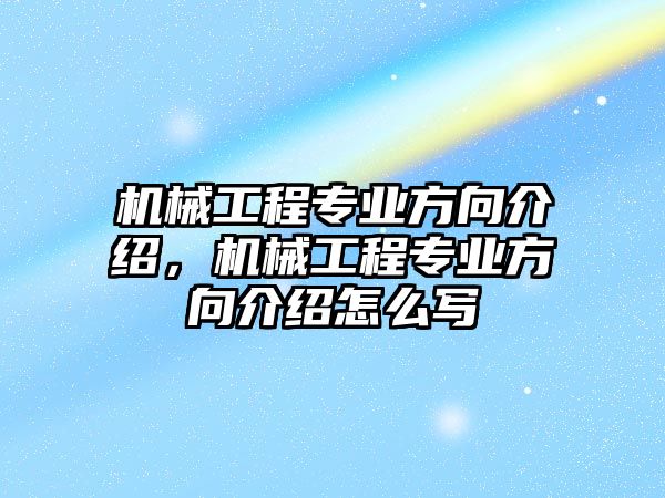 機械工程專業(yè)方向介紹,，機械工程專業(yè)方向介紹怎么寫