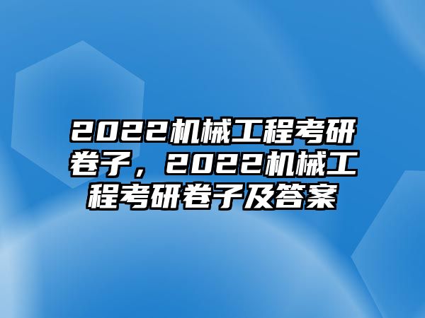 2022機械工程考研卷子,，2022機械工程考研卷子及答案