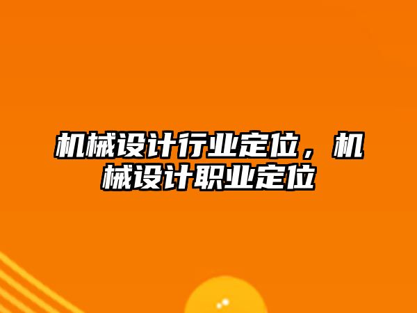 機(jī)械設(shè)計(jì)行業(yè)定位，機(jī)械設(shè)計(jì)職業(yè)定位