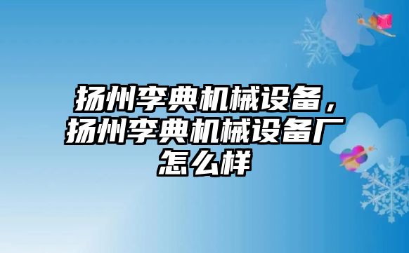 揚州李典機械設備，揚州李典機械設備廠怎么樣