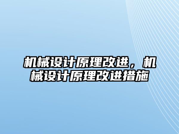 機(jī)械設(shè)計原理改進(jìn),，機(jī)械設(shè)計原理改進(jìn)措施