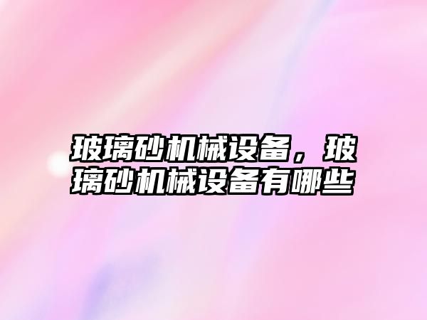 玻璃砂機械設備,，玻璃砂機械設備有哪些