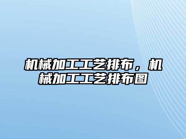 機(jī)械加工工藝排布,，機(jī)械加工工藝排布圖