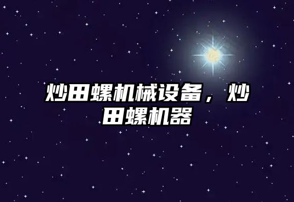 炒田螺機械設(shè)備,，炒田螺機器