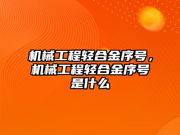 機械工程輕合金序號,，機械工程輕合金序號是什么