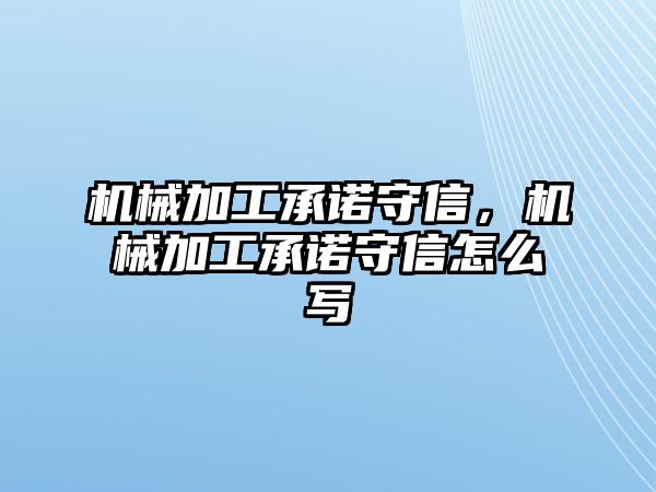 機械加工承諾守信,，機械加工承諾守信怎么寫