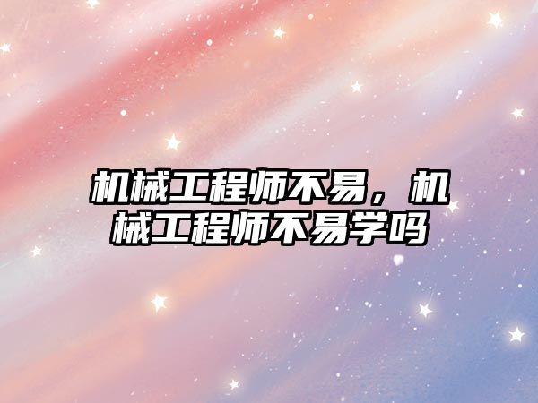 機械工程師不易,，機械工程師不易學嗎