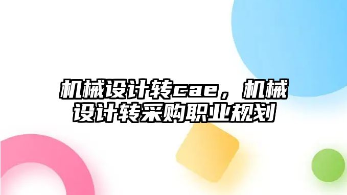 機械設計轉cae,，機械設計轉采購職業(yè)規(guī)劃