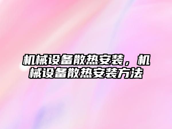 機械設(shè)備散熱安裝,，機械設(shè)備散熱安裝方法