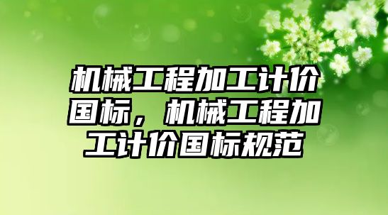 機械工程加工計價國標,，機械工程加工計價國標規(guī)范