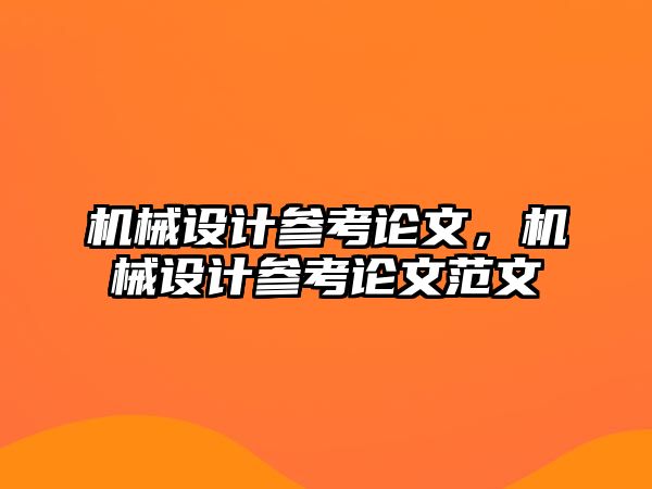 機(jī)械設(shè)計參考論文,，機(jī)械設(shè)計參考論文范文