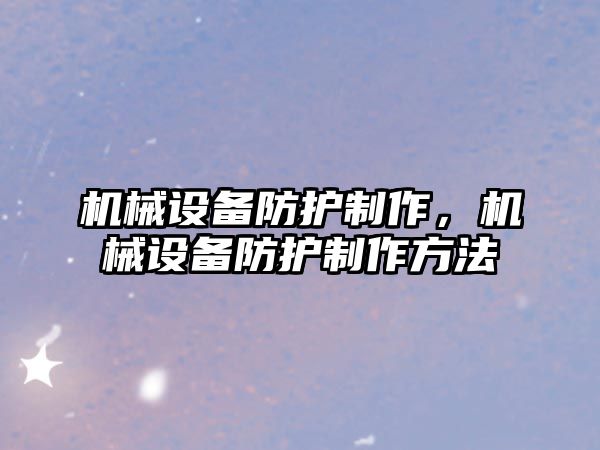 機械設(shè)備防護制作,，機械設(shè)備防護制作方法